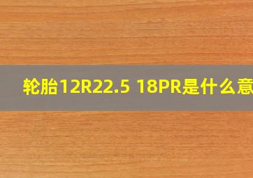 轮胎12R22.5 18PR是什么意思